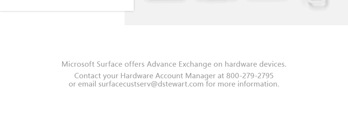 Microsoft surface offers advance exchange on hardware devices. Contact your hardware account manager at 800-279-2795 or email surfacecustserv@dstewart.com for more information.