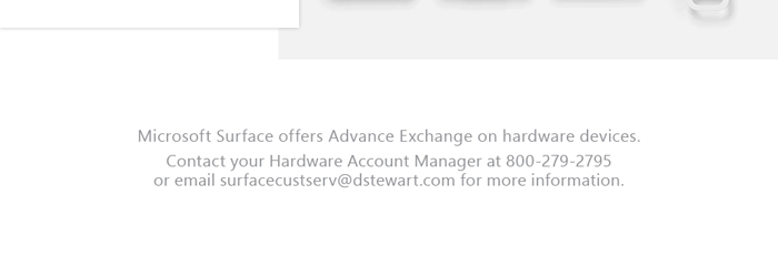 Microsoft surface offers advance exchange on hardware devices. Contact your hardware account manager at 800-279-2795 or email surfacecustserv@dstewart.com for more information.