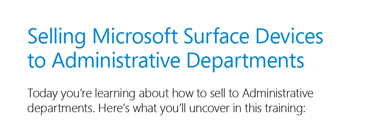 Selling Microsoft Surface Devices to Administrative Departments--Today you're learning about how to sell to Administrative departments. Here's what you'll uncover in this training: