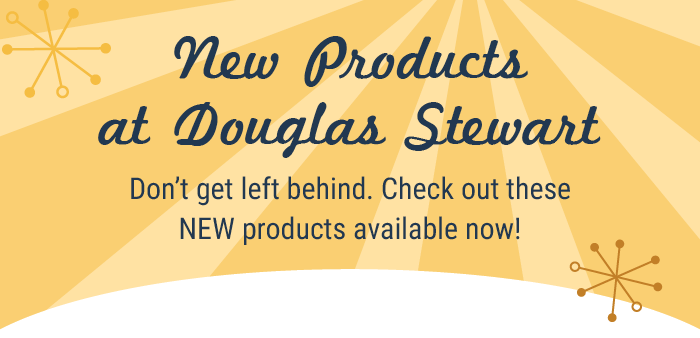 New Products at Douglas Stewart. Don't get left behind. Check out these NEW products available now!