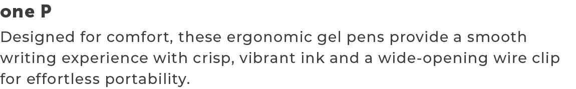one P ,Designed for comfort, these ergonomic gel pens provide a smooth writing experience with crisp, vibrant ink and...