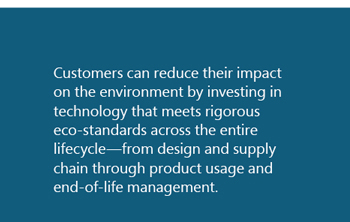Customers can reduce their impact on the environment by investing in technology that meets rigorous eco-standards across the entire lifecycle, from design and supply chain through product usage and end-of-life management.