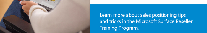 Learn more about sales positioning tips and tricks in the Microsoft Surface Reseller Training Program.
