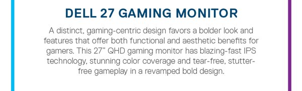 Dell 27 gaming monitor. A distinct, gaming-centric design favors a bolder look and features that offer both functional and aesthetic benefits for gamers. This 27 inch qhd gaming monitor has blazing-fast ips technology, stunning color coverage and tear-free, stutter-free gmaeplay in a revamped bold design.