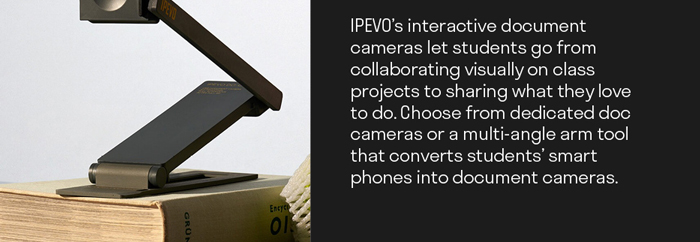 IPEVO’s interactive document cameras let students go from collaborating visually on class projects to sharing what they love to do. Choose from dedicated doc cameras or a multi-angle arm tool that converts students’ smart phones into document cameras.