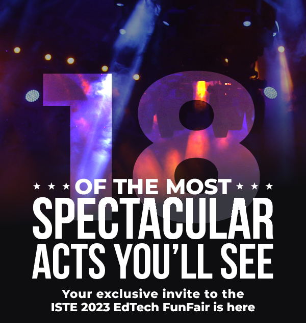 16 of the Most Spectacular Acts You'll See: Your exclusive invite to the ISTE 2023 EdTech FunFair is here