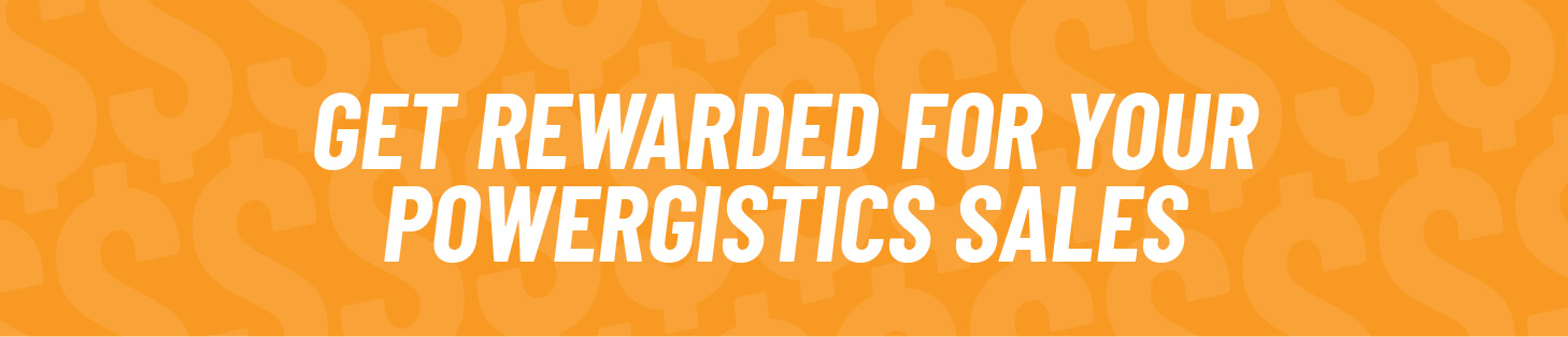 Get rewarded for your powergistics sales.