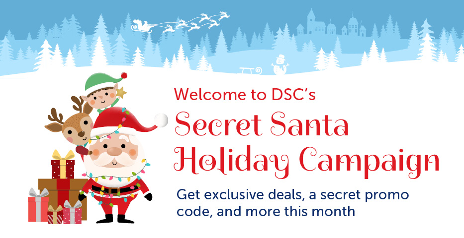 Welcome to DSC’s Secret Sant Holiday Campaign: Get exclusive deals, a secret promo code, and more this month.
 