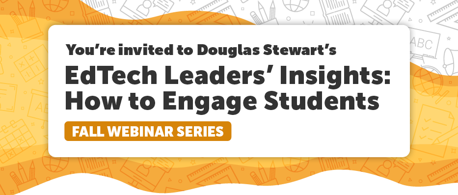 You're Invited to Douglas Stewart's EdTech Leaders' Insights: How to Engage Students Fall Webinar Series