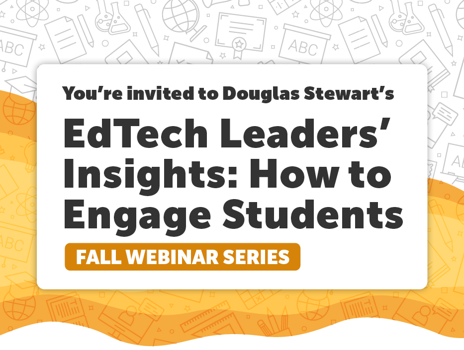 You're Invited to Douglas Stewart's EdTech Leaders' Insights: How to Engage Students Fall Webinar Series