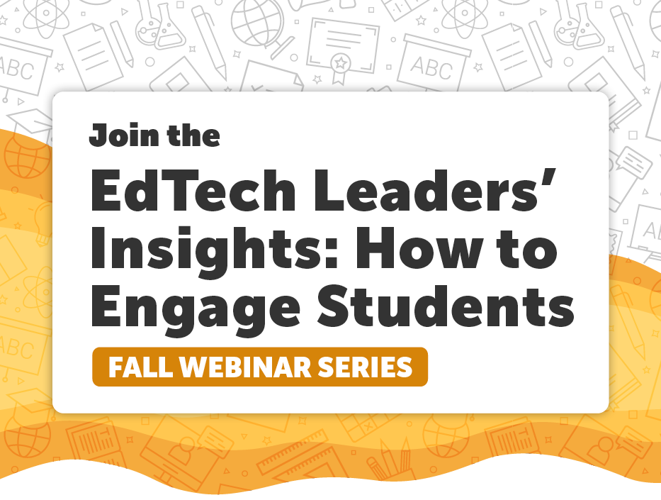 Join the EdTech Leaders' Insights: How to Engage Students Fall Webinar Series