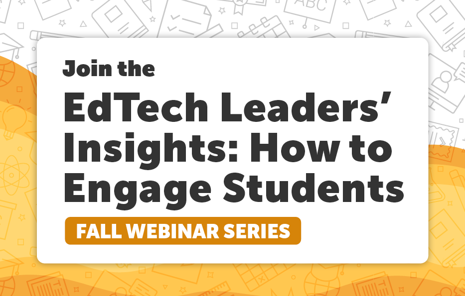 Join the EdTech Leaders' Insights: How to Engage Students Fall Webinar Series