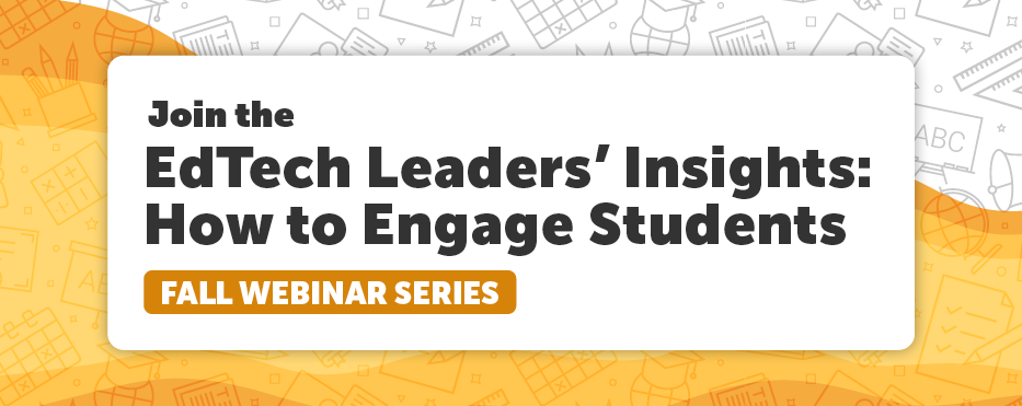 Join the EdTech Leaders' Insights: How to Engage Students Fall Webinar Series