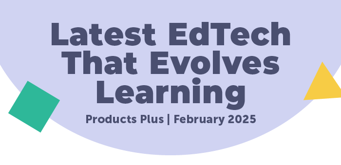 Latesst EdTech That Evolves Learning | Products Plus February 2025